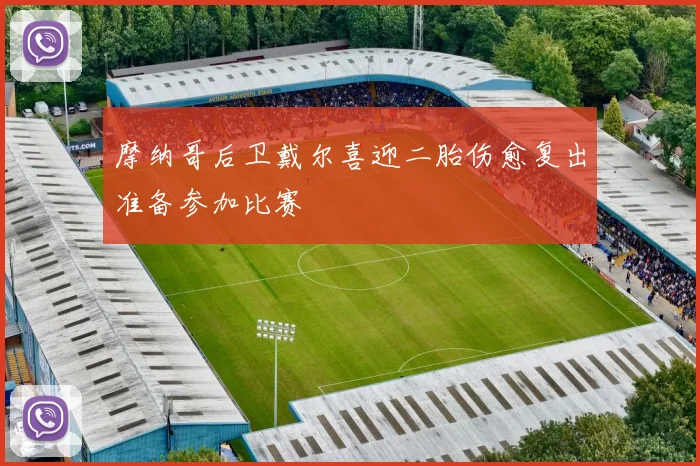 摩纳哥后卫戴尔喜迎二胎伤愈复出准备参加比赛