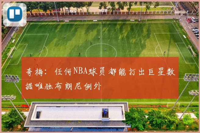夸梅：任何NBA球员都能打出巨星数据唯独布朗尼例外