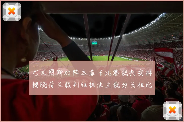 尤文图斯对阵本菲卡比赛裁判安排揭晓荷兰裁判组执法主裁为戈祖比尤克