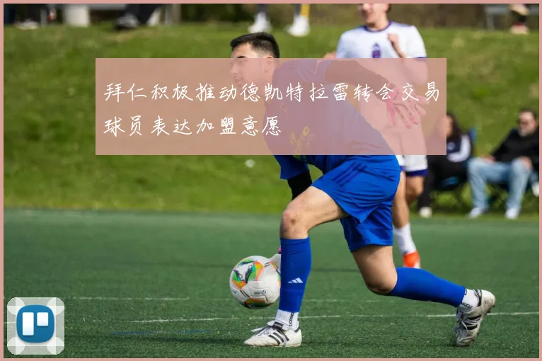 拜仁积极推动德凯特拉雷转会交易球员表达加盟意愿