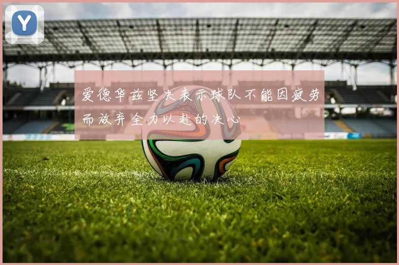 爱德华兹坚决表示球队不能因疲劳而放弃全力以赴的决心