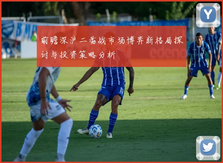 前瞻深沪二番战市场博弈新格局探讨与投资策略分析