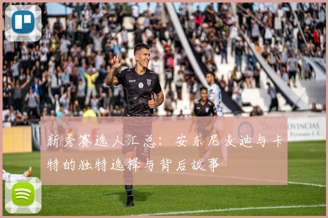 新秀赛选人汇总：安东尼麦迪与卡特的独特选择与背后故事