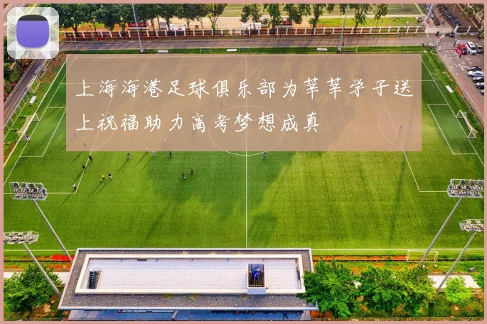 上海海港足球俱乐部为莘莘学子送上祝福助力高考梦想成真